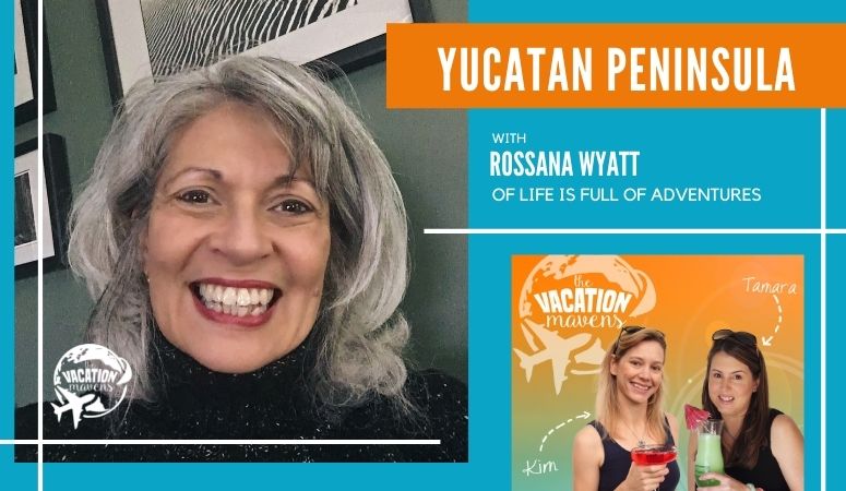 Yucatan Peninsula with Rossana Wyatt of Life is Full of Adventures